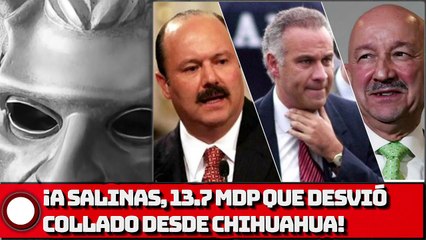 ¡A Salinas, 13.7 mdp que desvió Collado desde Chihuahua!