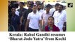 Kerala: Rahul Gandhi resumes ‘Bharat Jodo Yatra’ from Kochi