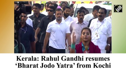 Kerala: Rahul Gandhi resumes ‘Bharat Jodo Yatra’ from Kochi