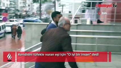 Kendisini tüfekle vuran eşi için "O iyi bir insan" dedi