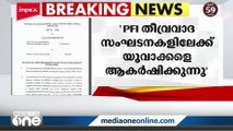 'പോപുലർ ഫ്രണ്ട് തീവ്രവാദ സംഘടനകളിലേക്ക് യുവാക്കളെ ആകർഷിക്കുന്നു':റിപ്പോർട്ട്