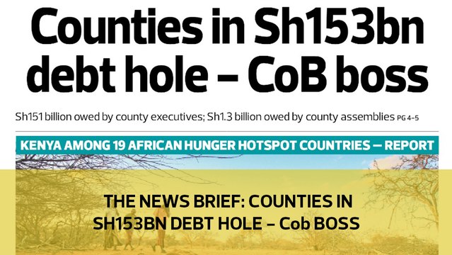The News Brief: Counties in the Sh153bn debt hole - CoB boss