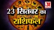 23 सितंबर का राशिफल: जानिये क्या कहती है आपकी राशि | Aaj Ka Rashifal | 23 September Horoscope