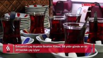 58 yıldır günde 20 bardak içiyor