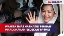 Kekayaan Wanita Emas Hasnaeni, Pernah Viral Siapkan Uang 'Sedekah' Rp50 Miliar