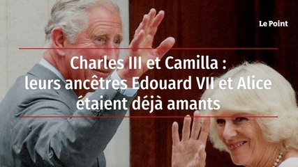 Charles III et Camilla : leurs ancêtres Edouard VII et Alice étaient déjà amants