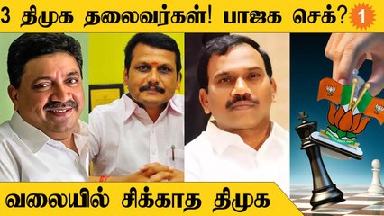 திமுகவின் முக்கிய தலைவர்களுக்கு செக் வைக்கும் பாஜக | வலையில் சிக்காத திமுக