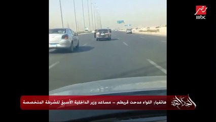 السواقة المتهورة بتاعت طريق السويس بسبب المواد المخدرة والعقاقير المهلوسة ومشفتش ده طول فترة خدمتي.. اللواء مدحت قريطم مساعد وزير الداخلية الأسبق للشرطة المتخصصة