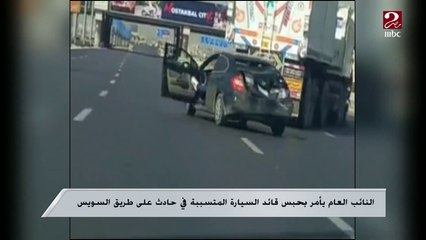 قرار النائب العام بعد انتشار فيديو لشخص سائق لسيارته بطريقة غير قانونية على طريق السويس