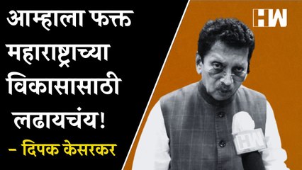आम्हाला फक्त महाराष्ट्राच्या विकासासाठी लढायचंय! - Deepak Kesarkar