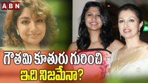 గౌతమి కూతురు గురించి ఇది నిజమేనా? || Gautami  || ABN Entertainment