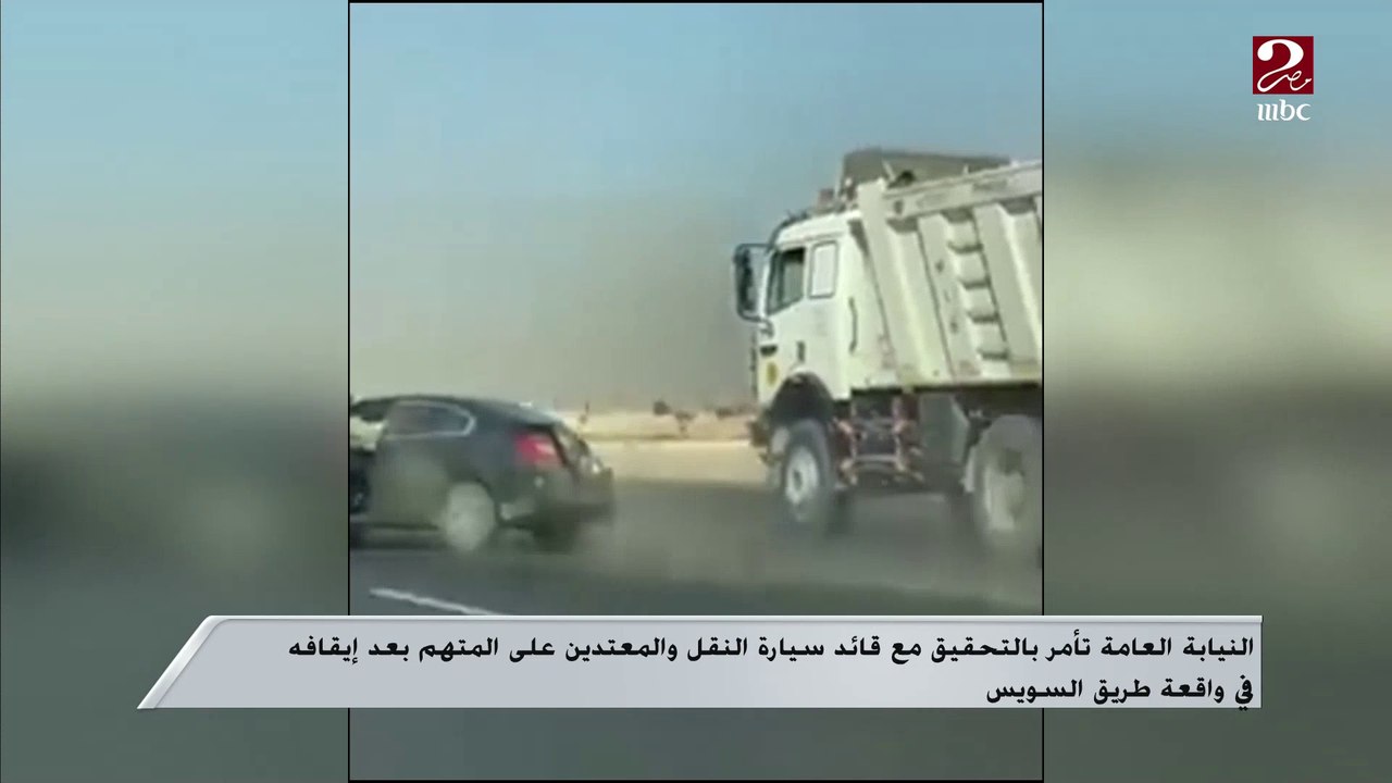 النيابة العامة تأمر بالتحقيق مع قائد سيارة النقل والمعتدين على المتهم بعد إيقافه في واقعة طريق السويس