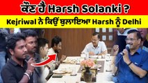 ਕੌਣ ਹੈ Harsh Solanki ? Kejriwal ਨੇ ਕਿਉਂ ਬੁਲਾਇਆ Harsh ਨੂੰ Delhi | OneIndia Punjabi