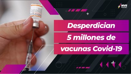Mal control genera desperdicio de 5 millones de vacunas contra Covid-19