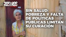 Sin salud: Pobreza y falta de políticas públicas limitan su curación - Rostros de la Crisis