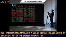 Australian share market is a sea of red as the ASX drops by 2 per cent after the British pound - 1br