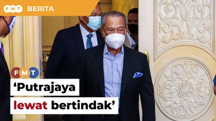 Putrajaya lewat bertindak, MPN tak boleh terima, kata Muhyiddin