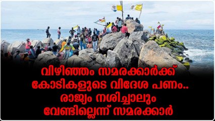 വിഴിഞ്ഞം സമരക്കാർക്ക് കോടികളുടെ വിദേശ പണം..രാജ്യം നശിച്ചാലും വേണ്ടില്ലെന്ന് സമരക്കാർ