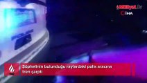 Şüphelinin bulunduğu raylardaki polis aracına tren çarptı