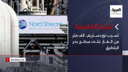 نشرة الخامسة | تسرب نوردستريم.. ألف متر من الغاز على سطح بحر البلطيق