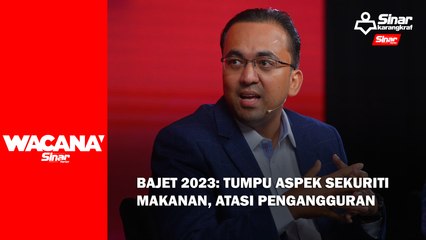Bajet 2023: Tumpu aspek sekuriti makanan, atasi pengangguran