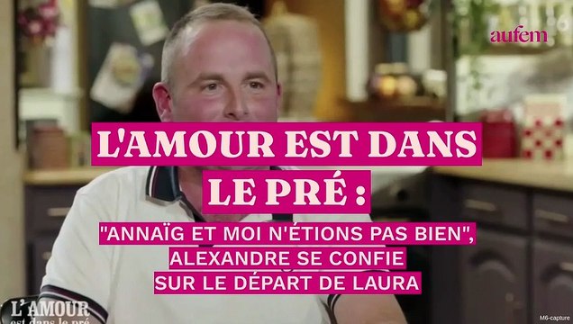 L'Amour est dans le pré : Annaïg et moi n’étions pas bien , Alexandre se confie sur le départ de Laura
