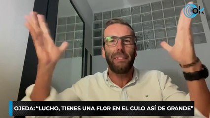 ojeda “LUCHO, TIENES UNA FLOR EN EL CULO ASÍ DE GRANDE”