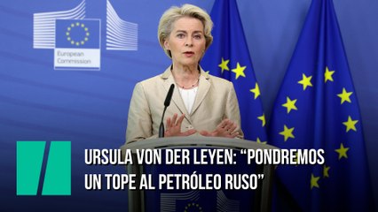 Ursula von der Leyen: "Propondremos un límite al petróleo ruso"
