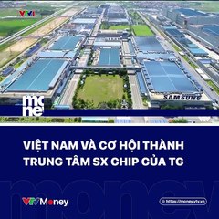 Việt Nam và cơ hội thành trung tâm sản xuất chip của Thế giới