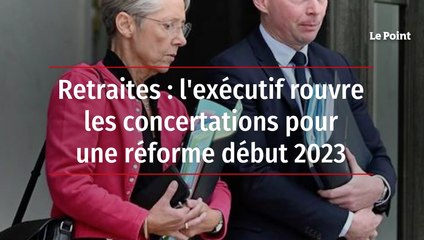 Retraites: l'exécutif rouvre les concertations pour une réforme début 2023