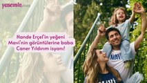 Hande Erçel'in yeğeni Mavi'nin görüntülerine baba Caner Yıldırım isyanı!