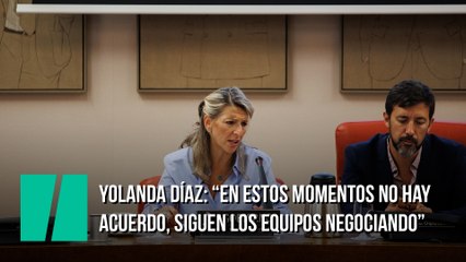 Yolanda Díaz: "En estos momentos no hay acuerdo, siguen los equipos negociando"