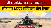 Indian Army ने Pak-China सीमाओं पर तैनात की M777 हॉवित्जर तोपें, जानिए ताकत| वनइंडिया हिंदी |*News