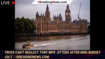 Truss Can't Neglect Tory MPs' Jitters After Mini-Budget Jolt - 1breakingnews.com