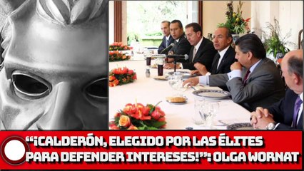 “¡Calderón, elegido por las élites para defender intereses!” Olga Wornat