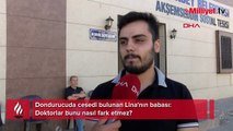 Dondurucuda cesedi bulunan Lina'nın babası: Doktorlar bunu nasıl fark etmez?