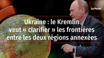 Ukraine : le Kremlin veut « clarifier » les frontières entre les deux régions annexées