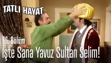 İşte sana Yavuz Sultan Selim - Tatlı Hayat 66. Bölüm