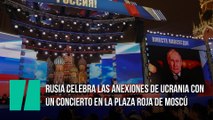 Rusia celebra las anexiones de Ucrania con un concierto en la Plaza Roja de Moscú
