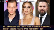 Bill Skarsgard & Lily-Rose Depp To Star In 'Nosferatu', Robert Eggers' Follow-Up To 'Northman' - 1br