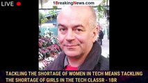 Tackling The Shortage Of Women In Tech Means Tackling The Shortage Of Girls In The Tech Classr - 1BR