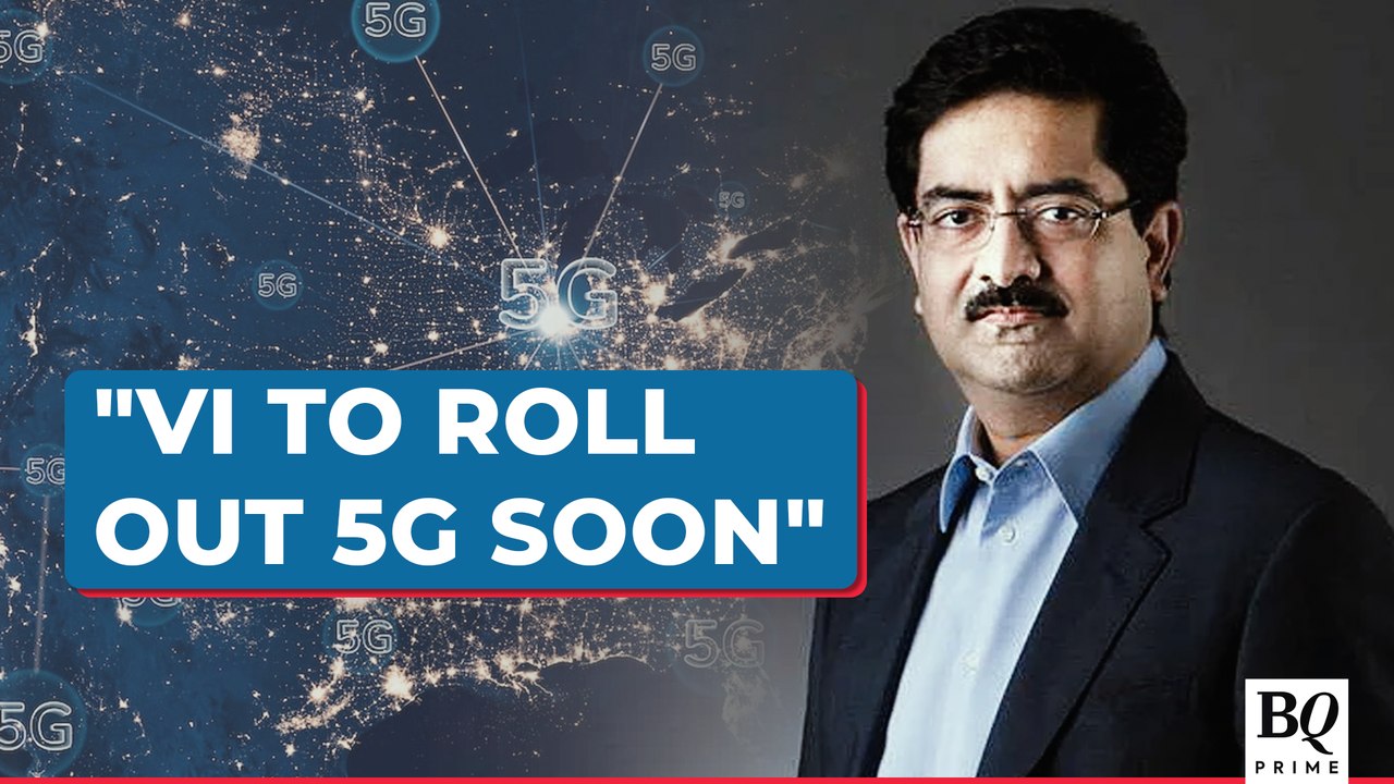 Vi Customers To Get 5G Services Very Soon: Kumar Mangalam Birla