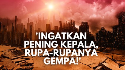 'Ingatkan pening kepala, rupa-rupanya gempa!'