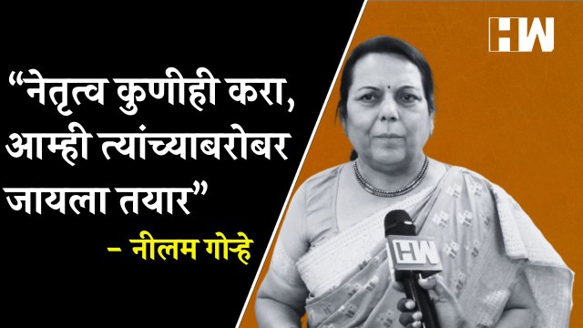 नेतृत्व कुणीही करा, आम्ही त्यांच्याबरोबर जायला तयार - Neelam Gorhe| ShivSena| Uddhav Thackeray