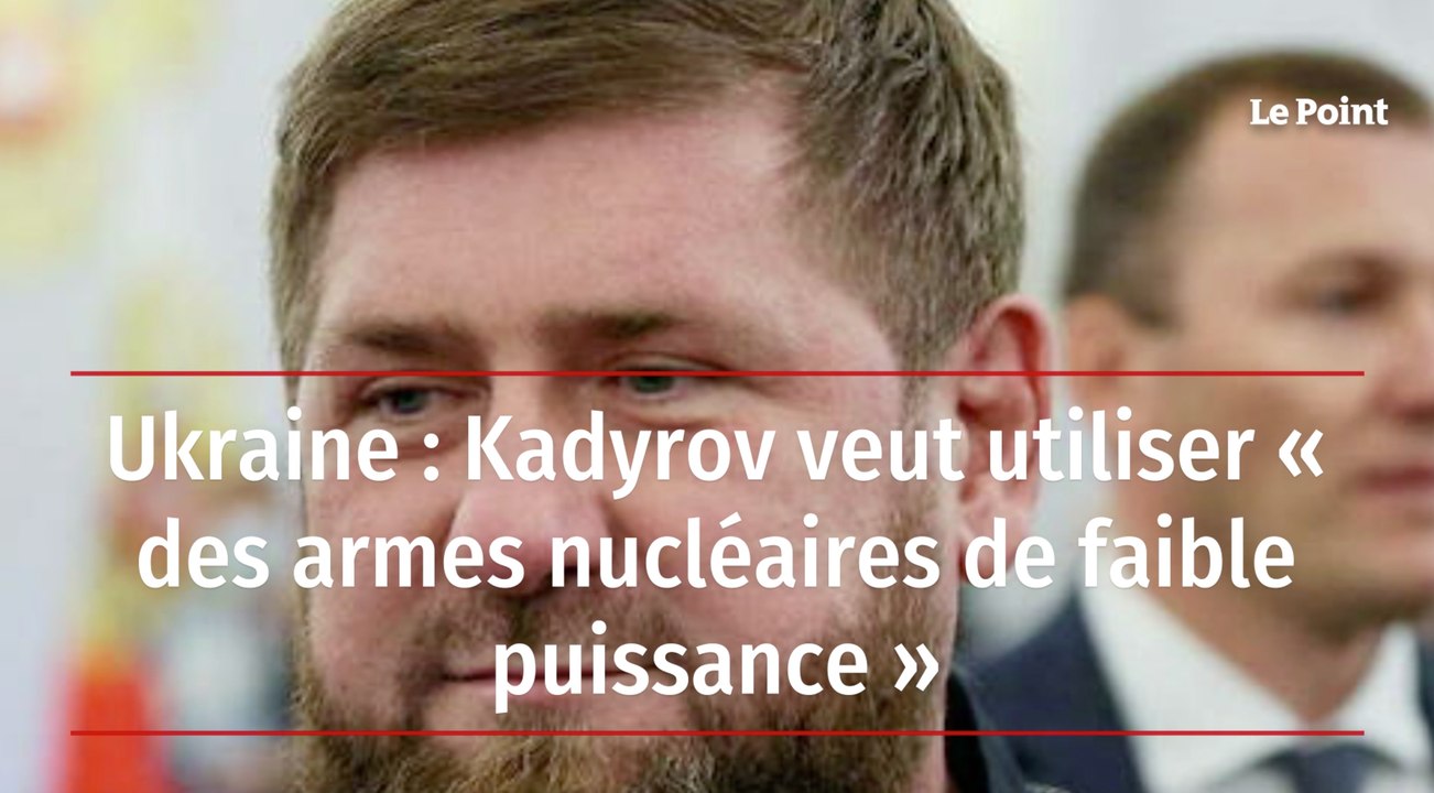 Ukraine : Kadyrov veut utiliser « des armes nucléaires de faible puissance »