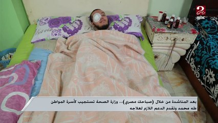 بعد المناشدة من خلال صباحك مصري.. وزارة الصحة تستجيب لأسرة المواطن طه محمد وتقدم الدعم اللازم لعلاجه