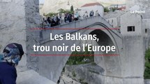 Les Balkans, trou noir de l’Europe