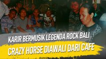 KARIR BERMUSIK LEGENDA ROCK BALI CRAZY HORSE DIAWALI DARI CAFE