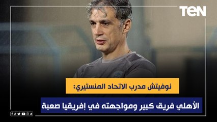 نوفيتش مدرب الاتحاد المنستيري: الأهلي فريق كبير ومواجهته في إفريقيا صعبة ️