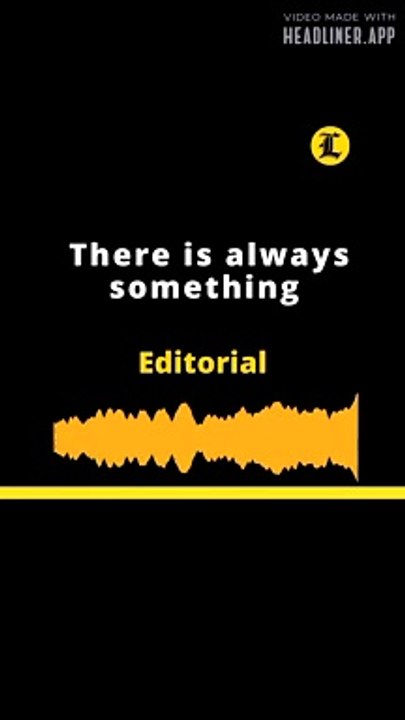 EDITORIAL: There is always something